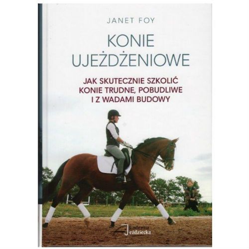 Konie Ujeżdżeniowe - Jak Skutecznie Szkolić Trudne, Pobudliwe i z Wadami Budowy / JONET FOY