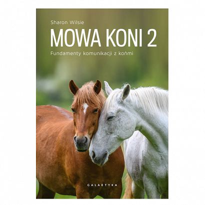 Mowa koni 2. Fundamenty komunikacji z końmi / Sharon Wilsie