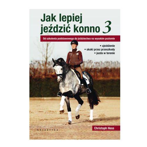 Jak lepiej jeździć konno 3, Od szkolenia podstawowego do jeździectwa na wysokim poziomie / autor Christoph Hess