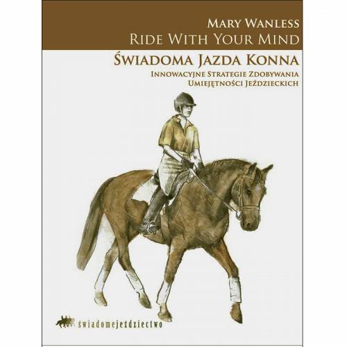 Ride With Your Mind Świadoma jazda konna - Innowacyjne strategie zdobywania umiejętności jeździeckich / autor Mary Wanless