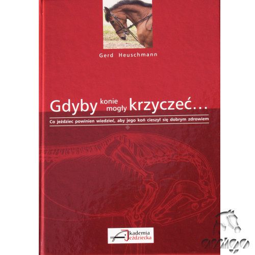  Gdyby konie mogly krzyczec - Co jezdziec powinien wiedziec, aby jego kon cieszyl sie dobrym zdrowiem  / autor Gerd Heuschman