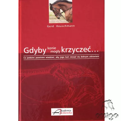 Gdyby konie mogły krzyczeć - Co jeździec powinien wiedzieć, aby jego koń cieszył się dobrym zdrowiem  / autor Gerd Heuschmann