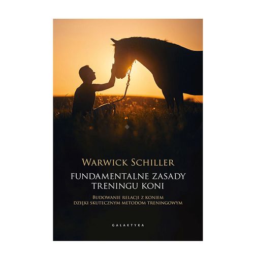 Fundamentalne zasady treningu koni. Budowanie relacji z koniem dzięki skutecznym metodom treningowym / Warwick Schiller