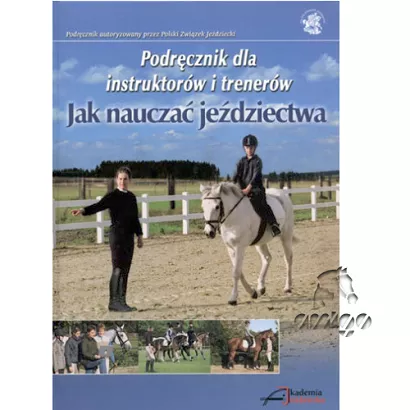 Jak nauczac jezdziectwa. Podrecznik dla instruktorow  i trenerow / wydawca AKADEMIA JEZDZIECKA