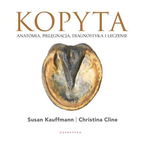 Kopyta. Anatomia, pielęgnacja, diagnostyka i leczenie / Autor: Susan Kauffmann, Christina Cline