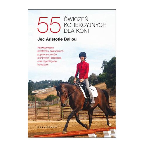 55 ćwiczeń korekcyjnych dla koni. Rozwiązywanie problemów posturalnych, poprawa wzorców ruchowych i stabilizacji oraz zapobieganie kontuzjom / Jec Aristotle Ballou
